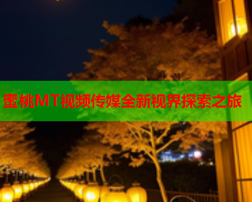 蜜桃MT视频传媒全新视界探索之旅