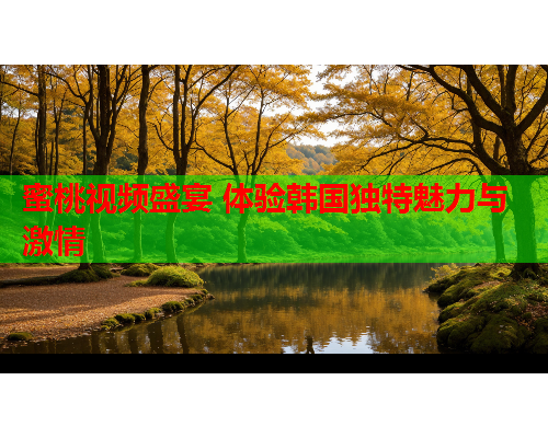 蜜桃视频盛宴 体验韩国独特魅力与激情