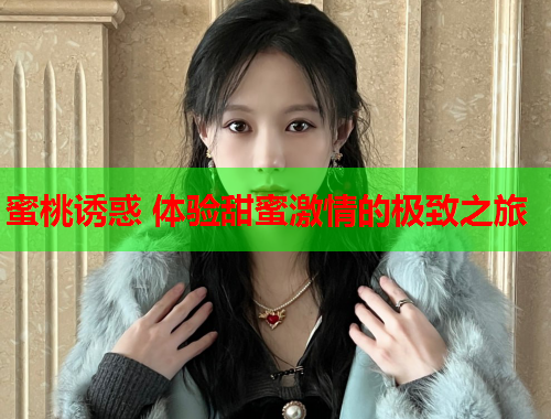 蜜桃诱惑 体验甜蜜激情的极致之旅