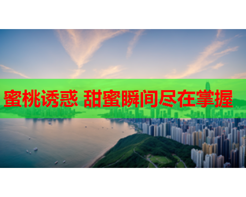 蜜桃诱惑 甜蜜瞬间尽在掌握