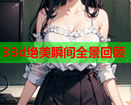 33d绝美瞬间全景回顾