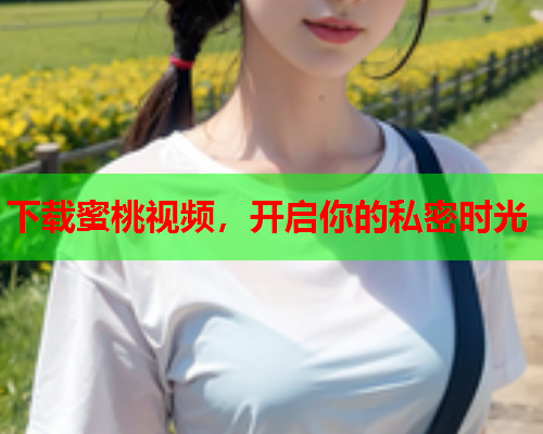 下载蜜桃视频，开启你的私密时光