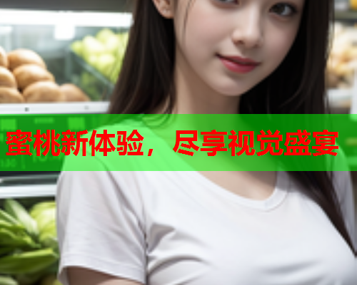 蜜桃新体验，尽享视觉盛宴
