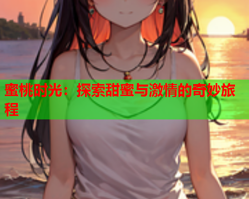蜜桃时光：探索甜蜜与激情的奇妙旅程