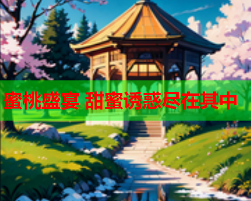 蜜桃盛宴 甜蜜诱惑尽在其中