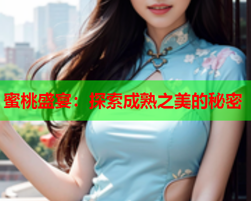 蜜桃盛宴：探索成熟之美的秘密