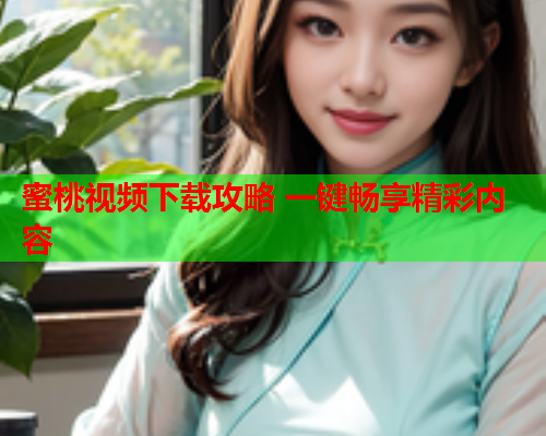 蜜桃视频下载攻略 一键畅享精彩内容