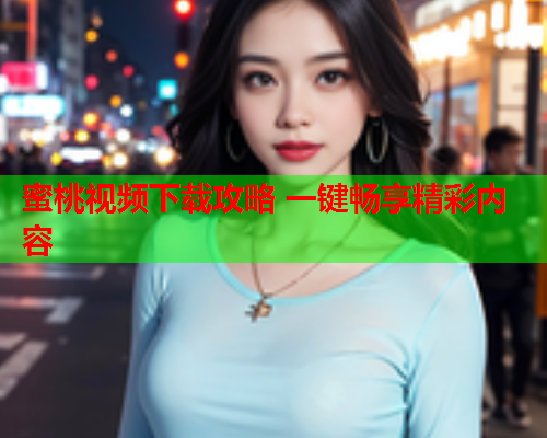 蜜桃视频下载攻略 一键畅享精彩内容