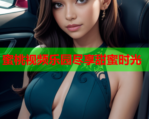 蜜桃视频乐园尽享甜蜜时光