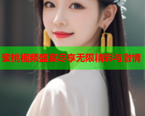 蜜桃视频盛宴尽享无限精彩与激情