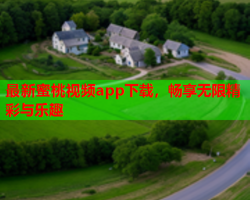 最新蜜桃视频app下载，畅享无限精彩与乐趣