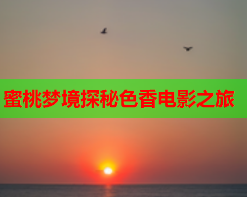 蜜桃梦境探秘色香电影之旅