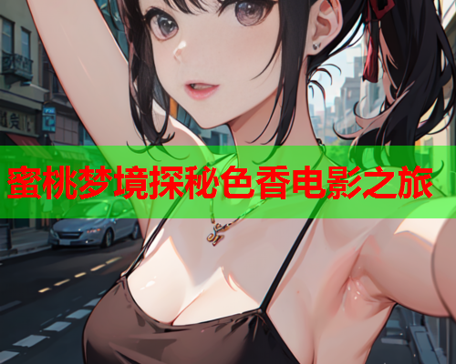 蜜桃梦境探秘色香电影之旅