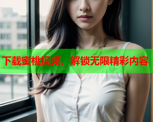 下载蜜桃视频，解锁无限精彩内容