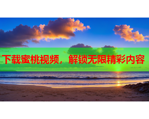 下载蜜桃视频，解锁无限精彩内容