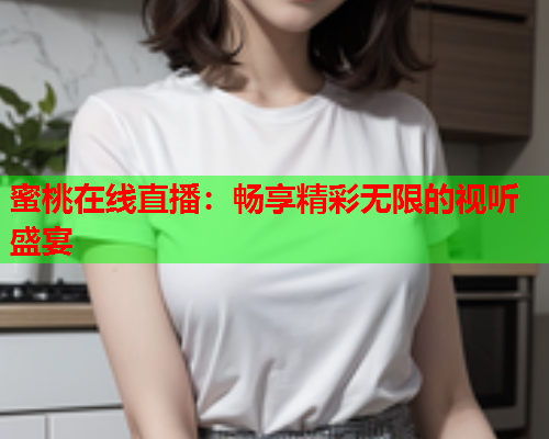 蜜桃在线直播：畅享精彩无限的视听盛宴
