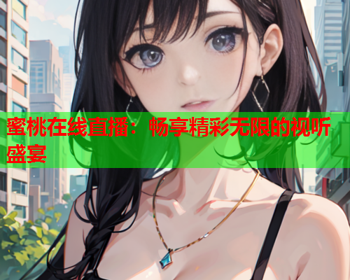 蜜桃在线直播：畅享精彩无限的视听盛宴