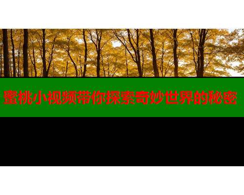 蜜桃小视频带你探索奇妙世界的秘密