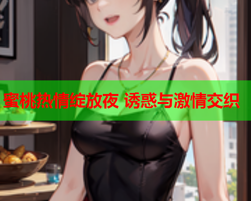 蜜桃热情绽放夜 诱惑与激情交织
