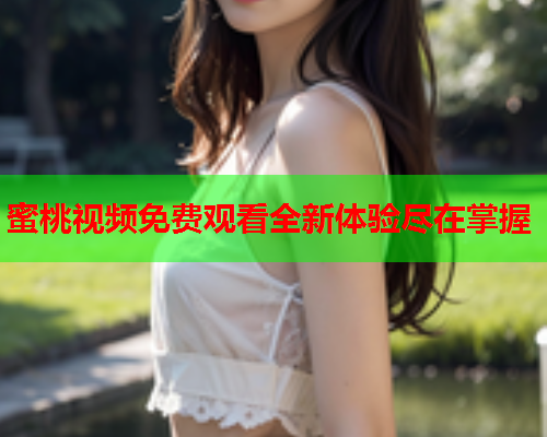 蜜桃视频免费观看全新体验尽在掌握