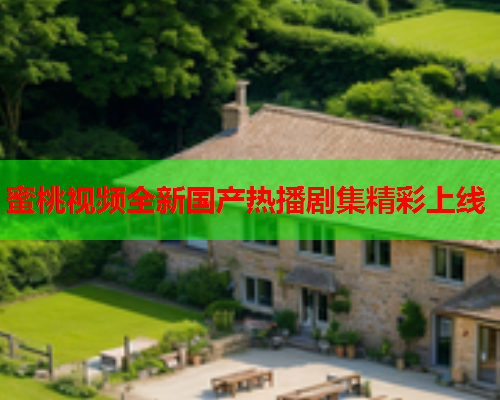 蜜桃视频全新国产热播剧集精彩上线