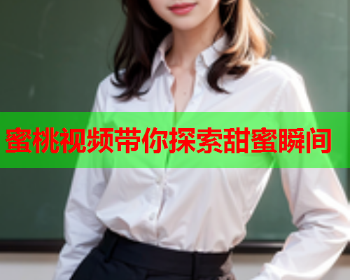 蜜桃视频带你探索甜蜜瞬间
