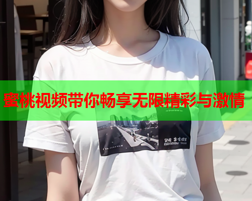 蜜桃视频带你畅享无限精彩与激情