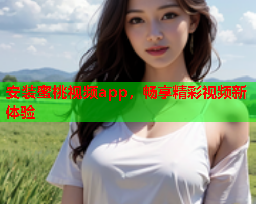 安装蜜桃视频app，畅享精彩视频新体验
