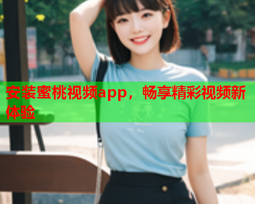 安装蜜桃视频app，畅享精彩视频新体验