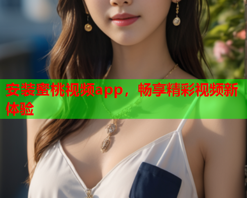 安装蜜桃视频app，畅享精彩视频新体验