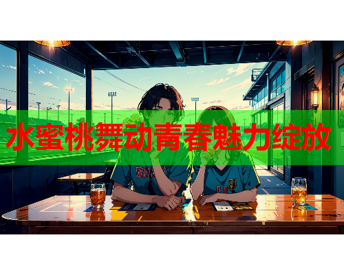 水蜜桃舞动青春魅力绽放