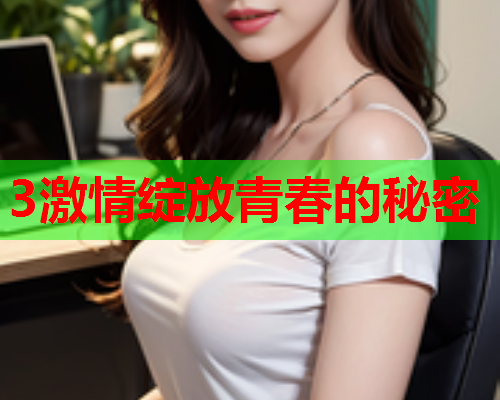 3激情绽放青春的秘密
