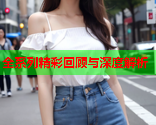 全系列精彩回顾与深度解析