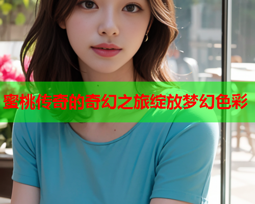 蜜桃传奇的奇幻之旅绽放梦幻色彩