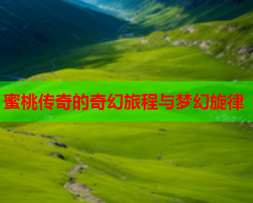 蜜桃传奇的奇幻旅程与梦幻旋律