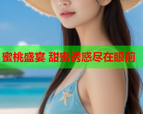 蜜桃盛宴 甜蜜诱惑尽在眼前