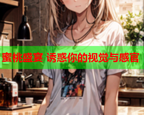 蜜桃盛宴 诱惑你的视觉与感官