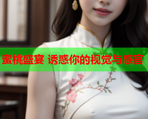 蜜桃盛宴 诱惑你的视觉与感官