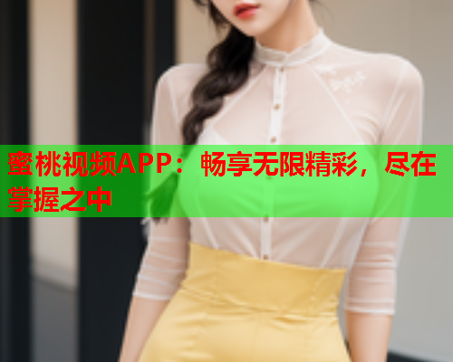 蜜桃视频APP：畅享无限精彩，尽在掌握之中