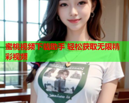 蜜桃视频下载助手 轻松获取无限精彩视频