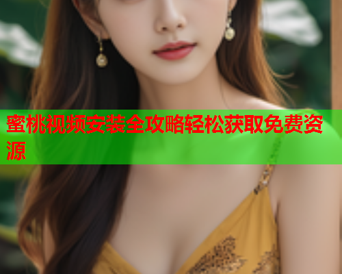 蜜桃视频安装全攻略轻松获取免费资源