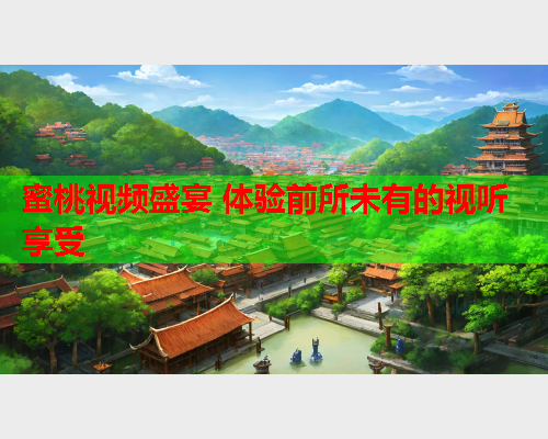 蜜桃视频盛宴 体验前所未有的视听享受