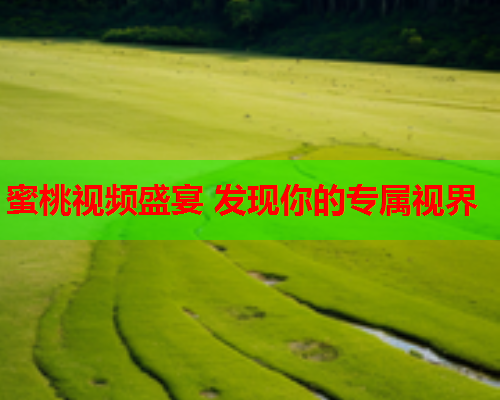 蜜桃视频盛宴 发现你的专属视界