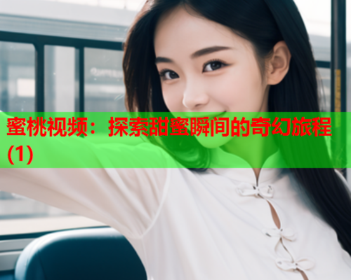 蜜桃视频：探索甜蜜瞬间的奇幻旅程(1)
