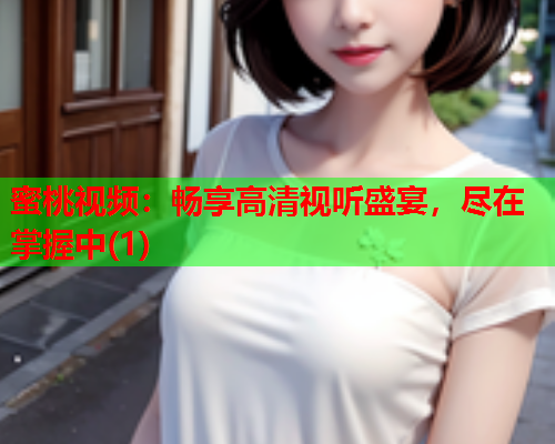 蜜桃视频：畅享高清视听盛宴，尽在掌握中(1)