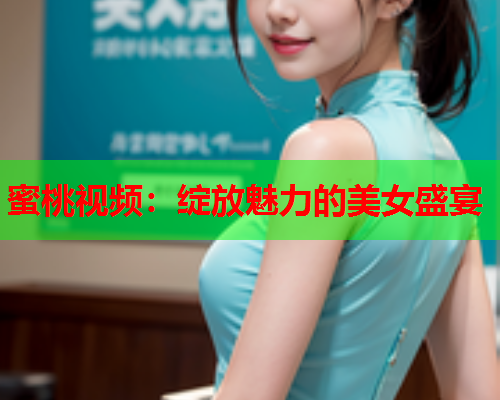 蜜桃视频：绽放魅力的美女盛宴
