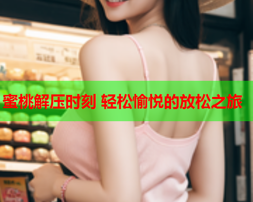 蜜桃解压时刻 轻松愉悦的放松之旅
