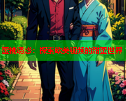 蜜桃诱惑：探索欧美视频的甜蜜世界