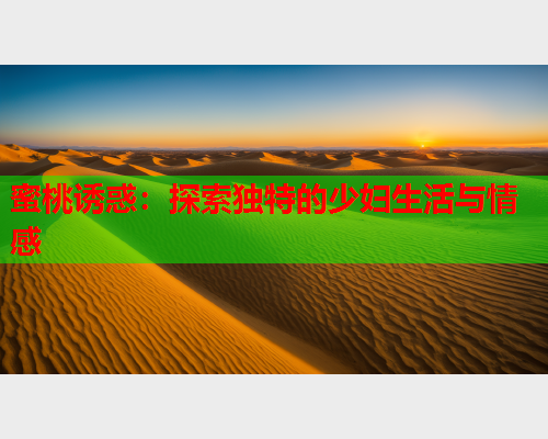 蜜桃诱惑：探索独特的少妇生活与情感