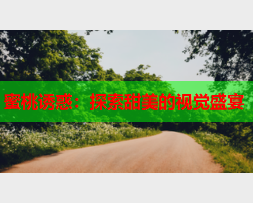 蜜桃诱惑：探索甜美的视觉盛宴